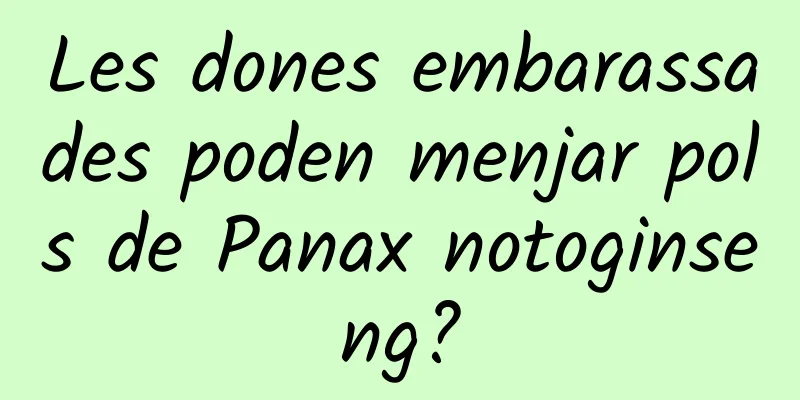 Les dones embarassades poden menjar pols de Panax notoginseng?