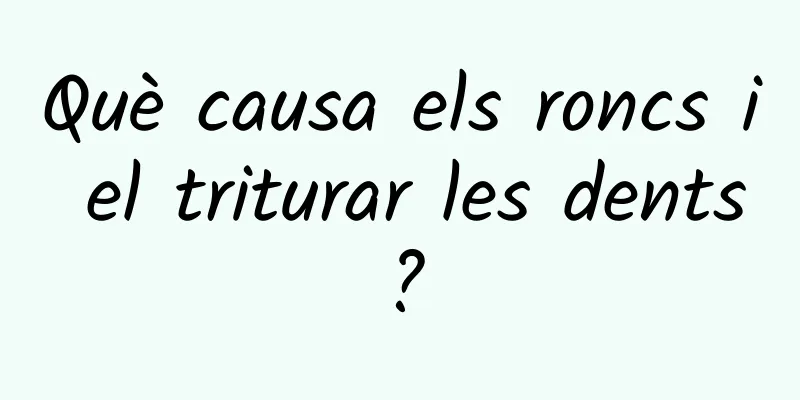 Què causa els roncs i el triturar les dents?