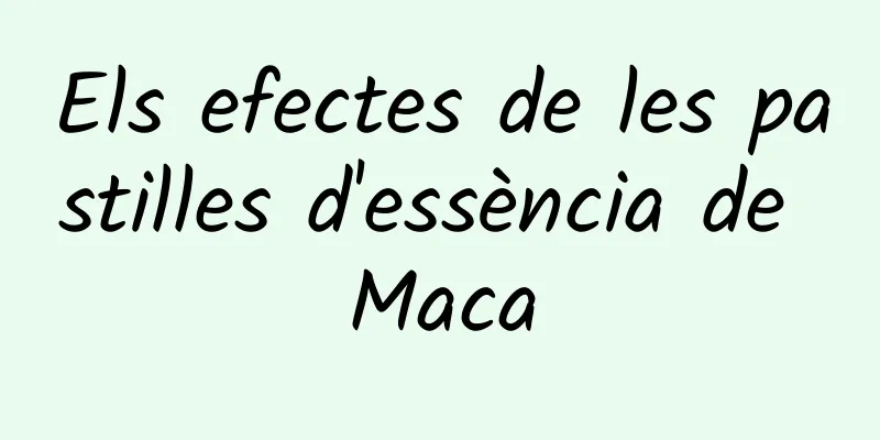 Els efectes de les pastilles d'essència de Maca