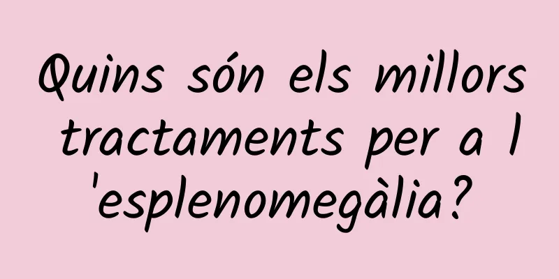 Quins són els millors tractaments per a l'esplenomegàlia?