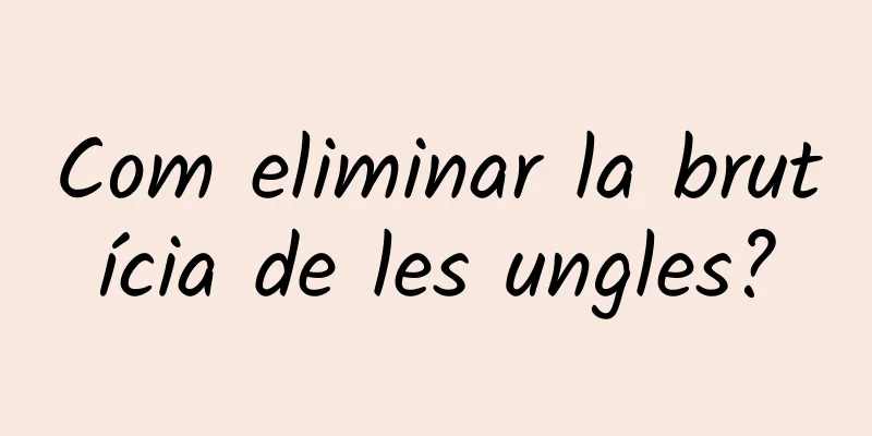 Com eliminar la brutícia de les ungles?