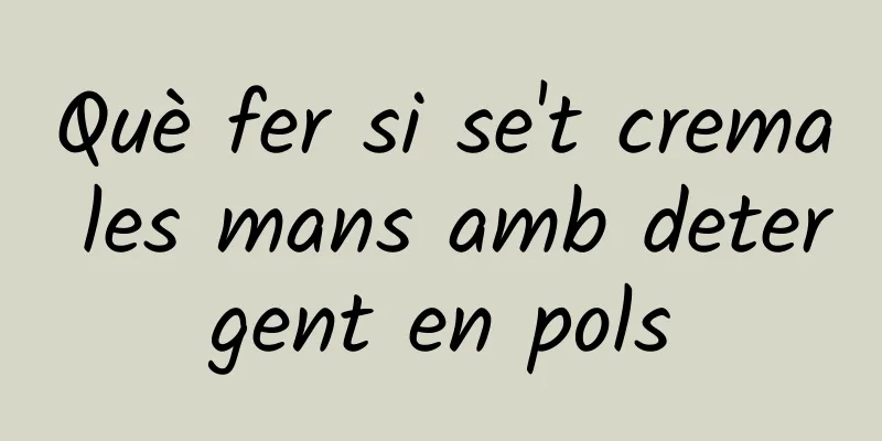 Què fer si se't crema les mans amb detergent en pols