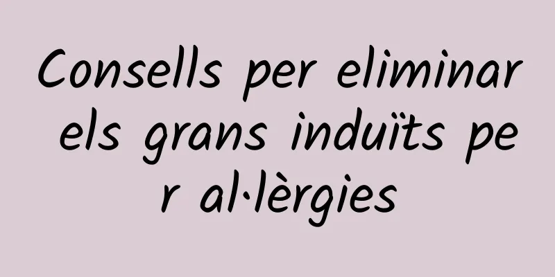 Consells per eliminar els grans induïts per al·lèrgies