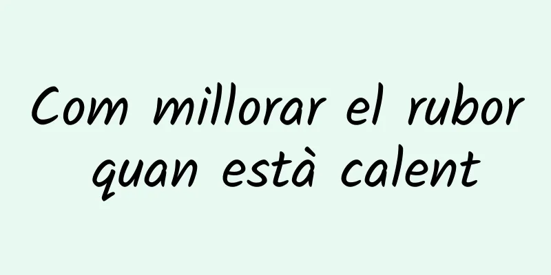Com millorar el rubor quan està calent