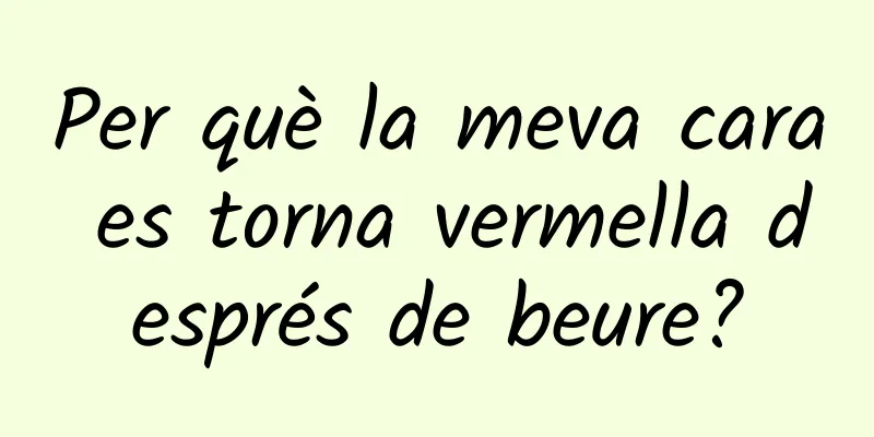Per què la meva cara es torna vermella després de beure?