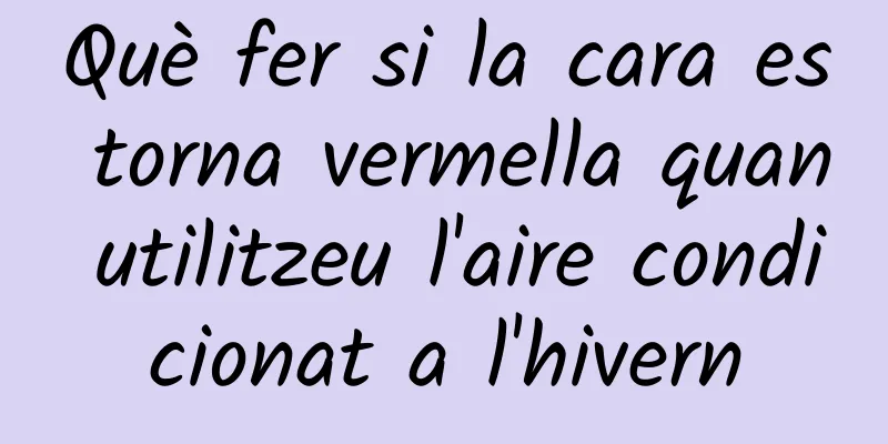 Què fer si la cara es torna vermella quan utilitzeu l'aire condicionat a l'hivern