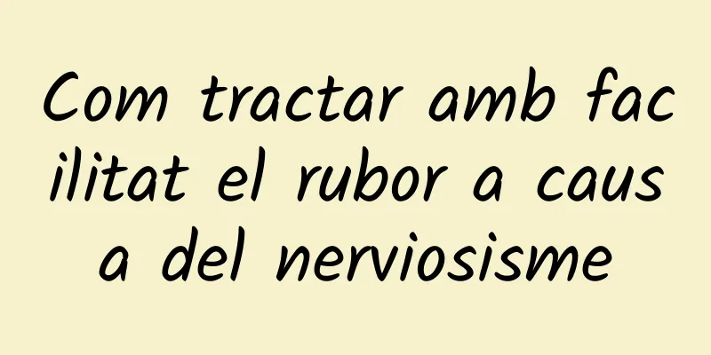 Com tractar amb facilitat el rubor a causa del nerviosisme