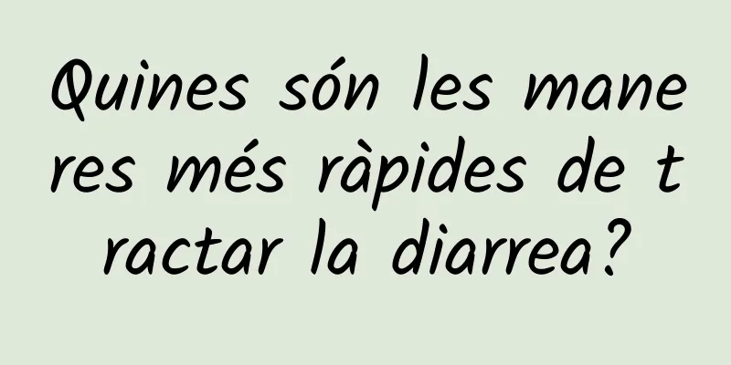 Quines són les maneres més ràpides de tractar la diarrea?