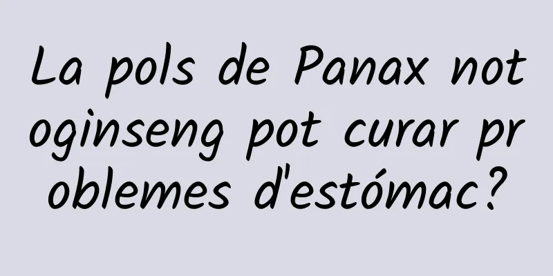 La pols de Panax notoginseng pot curar problemes d'estómac?