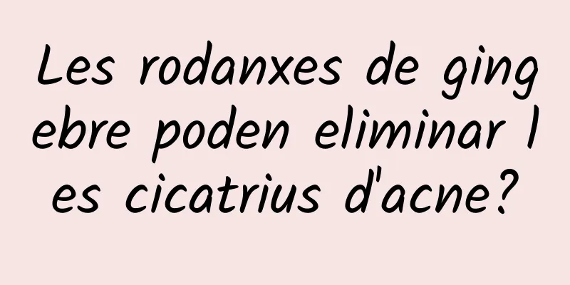 Les rodanxes de gingebre poden eliminar les cicatrius d'acne?