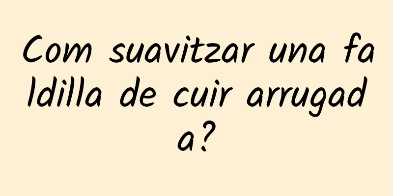 Com suavitzar una faldilla de cuir arrugada?