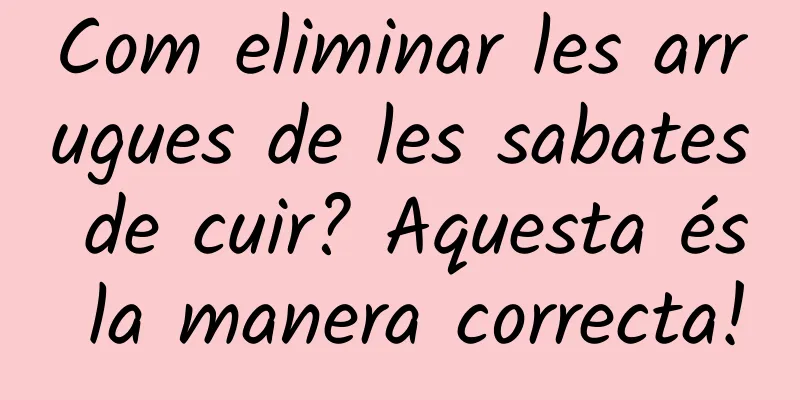 Com eliminar les arrugues de les sabates de cuir? Aquesta és la manera correcta!