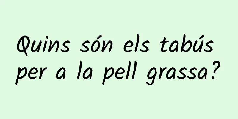 Quins són els tabús per a la pell grassa?