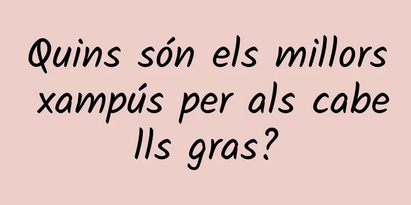 Quins són els millors xampús per als cabells gras?