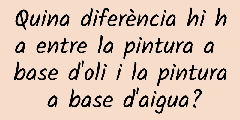 Quina diferència hi ha entre la pintura a base d'oli i la pintura a base d'aigua?