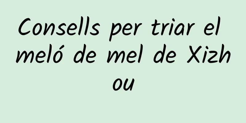 Consells per triar el meló de mel de Xizhou