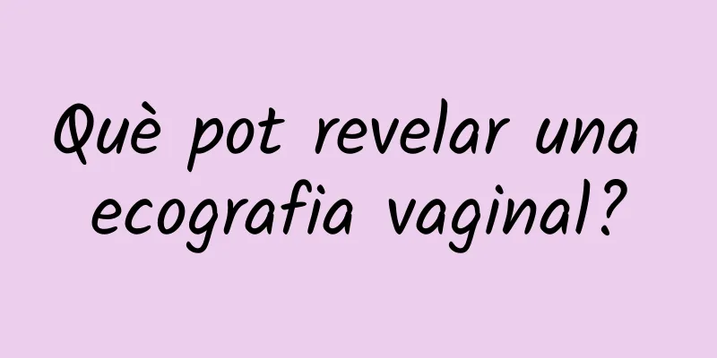 Què pot revelar una ecografia vaginal?
