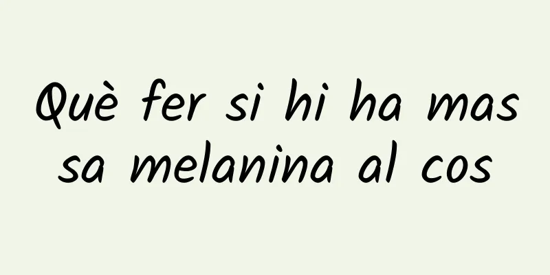 Què fer si hi ha massa melanina al cos