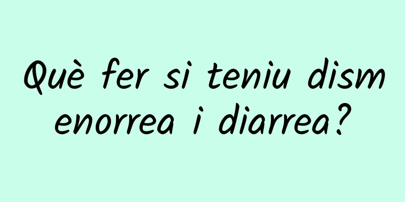 Què fer si teniu dismenorrea i diarrea?