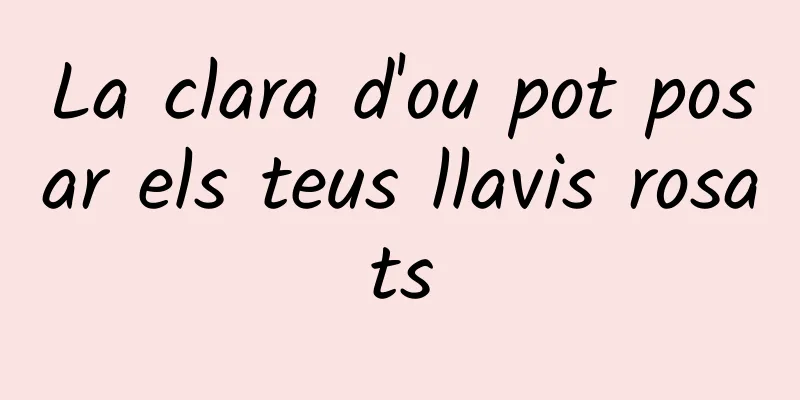 La clara d'ou pot posar els teus llavis rosats