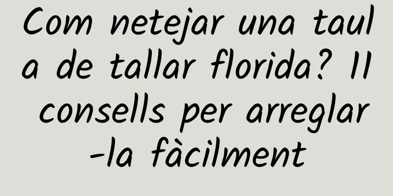 Com netejar una taula de tallar florida? 11 consells per arreglar-la fàcilment