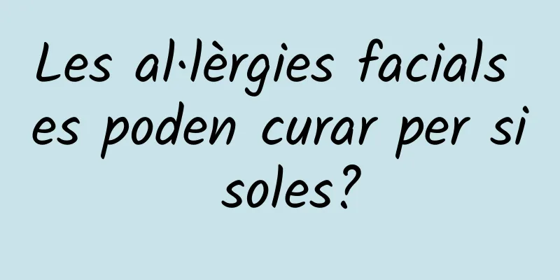 Les al·lèrgies facials es poden curar per si soles?