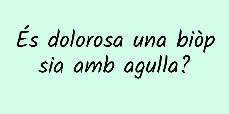 És dolorosa una biòpsia amb agulla?