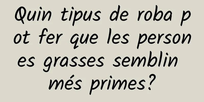 Quin tipus de roba pot fer que les persones grasses semblin més primes?