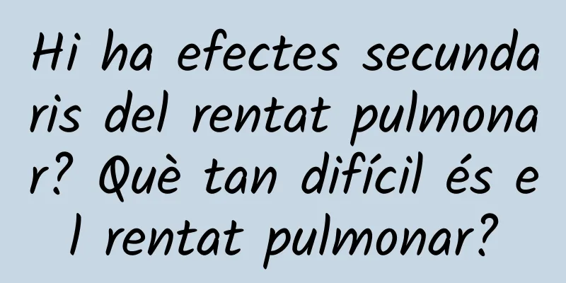 Hi ha efectes secundaris del rentat pulmonar? Què tan difícil és el rentat pulmonar?