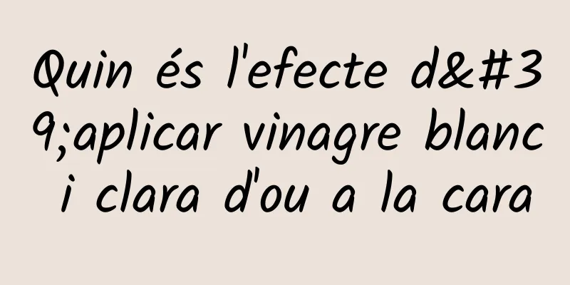 Quin és l'efecte d'aplicar vinagre blanc i clara d'ou a la cara