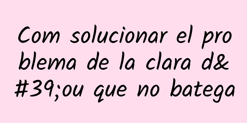 Com solucionar el problema de la clara d'ou que no batega