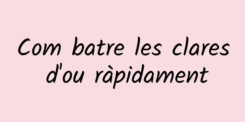 Com batre les clares d'ou ràpidament