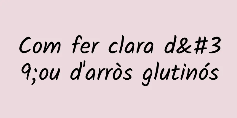Com fer clara d'ou d'arròs glutinós