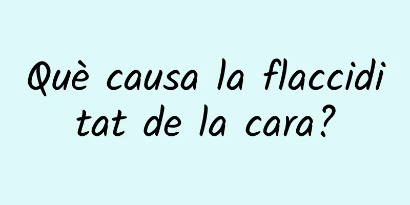 Què causa la flacciditat de la cara?
