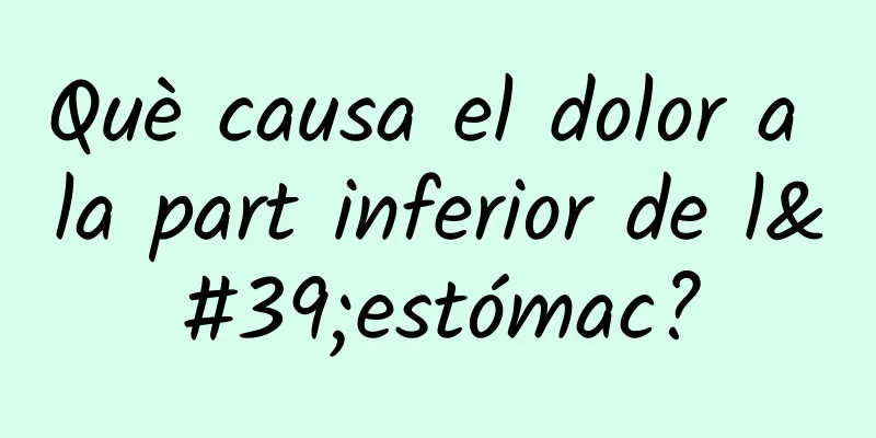 Què causa el dolor a la part inferior de l'estómac?