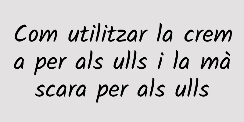 Com utilitzar la crema per als ulls i la màscara per als ulls