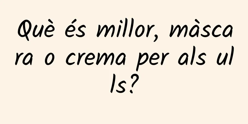 Què és millor, màscara o crema per als ulls?