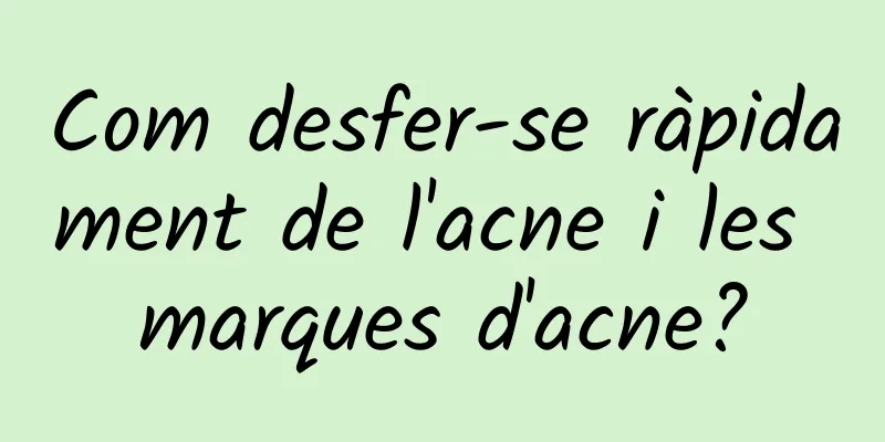 Com desfer-se ràpidament de l'acne i les marques d'acne?