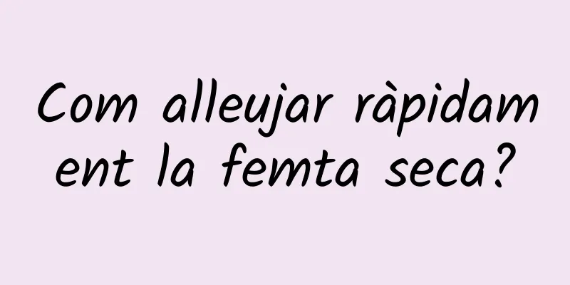 Com alleujar ràpidament la femta seca?