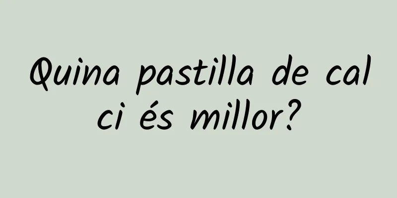 Quina pastilla de calci és millor?