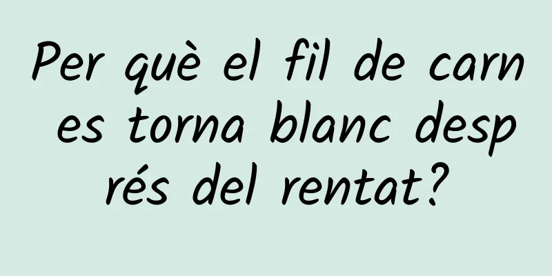 Per què el fil de carn es torna blanc després del rentat?