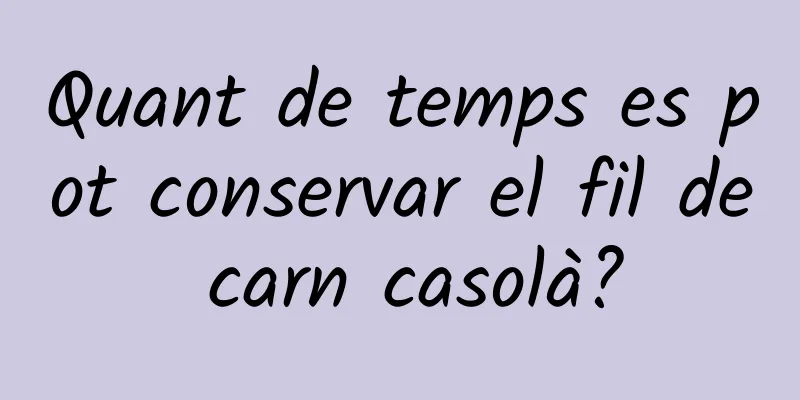 Quant de temps es pot conservar el fil de carn casolà?
