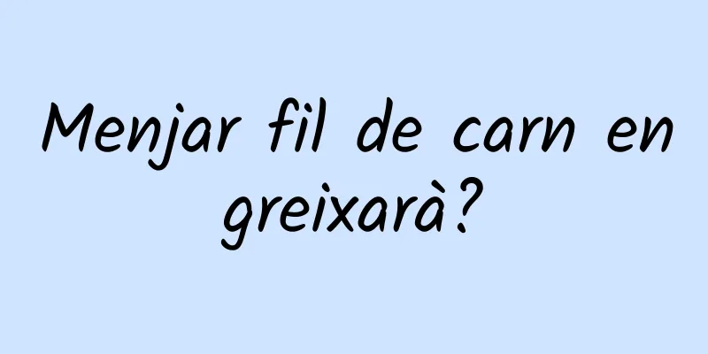 Menjar fil de carn engreixarà?