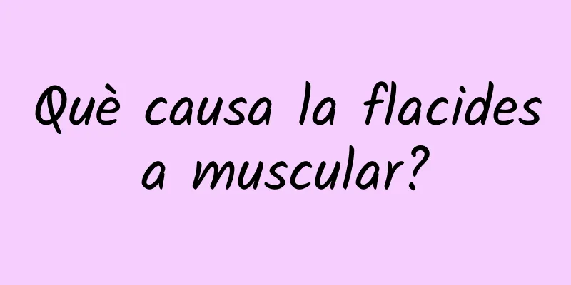 Què causa la flacidesa muscular?