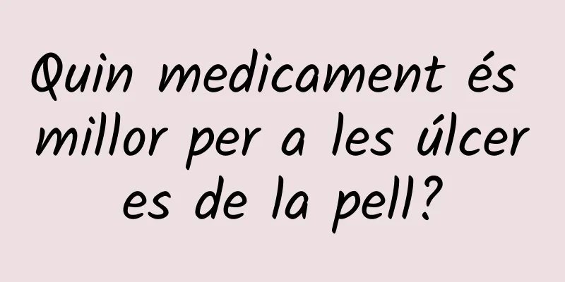 Quin medicament és millor per a les úlceres de la pell?