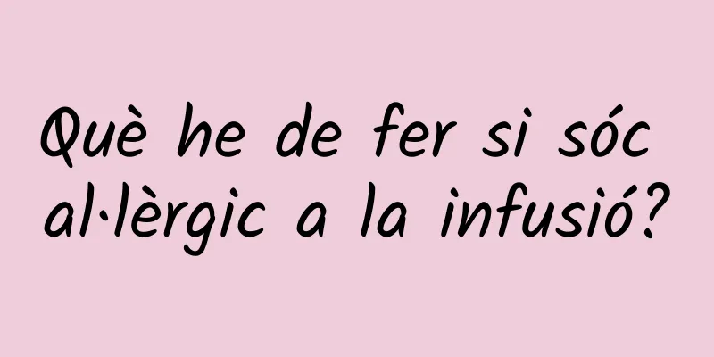Què he de fer si sóc al·lèrgic a la infusió?