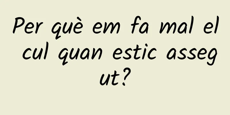 Per què em fa mal el cul quan estic assegut?