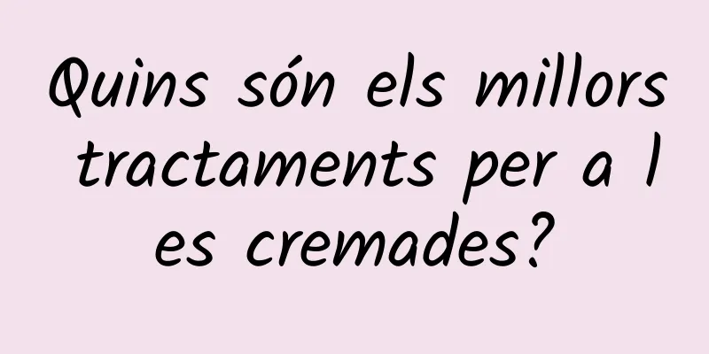 Quins són els millors tractaments per a les cremades?