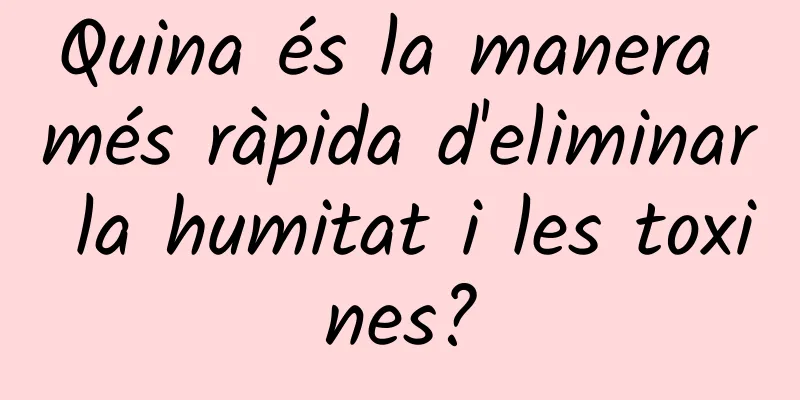 Quina és la manera més ràpida d'eliminar la humitat i les toxines?