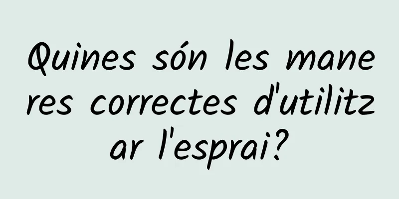 Quines són les maneres correctes d'utilitzar l'esprai?